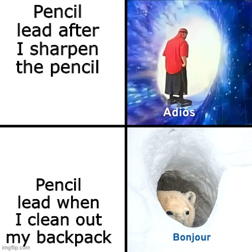 Adios Bonjour | Pencil lead after I sharpen the pencil; Pencil lead when I clean out my backpack | image tagged in adios bonjour,memes | made w/ Imgflip meme maker