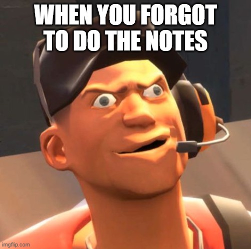 wut | WHEN YOU FORGOT TO DO THE NOTES | image tagged in tf2 scout | made w/ Imgflip meme maker