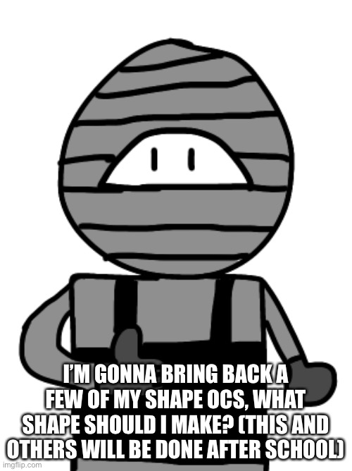 I’m bringing them back but with different personalities | I’M GONNA BRING BACK A FEW OF MY SHAPE OCS, WHAT SHAPE SHOULD I MAKE? (THIS AND OTHERS WILL BE DONE AFTER SCHOOL) | made w/ Imgflip meme maker