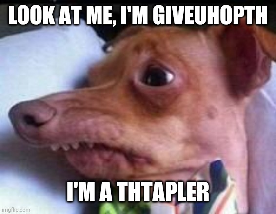 lisp dog | LOOK AT ME, I'M GIVEUHOPTH I'M A THTAPLER | image tagged in lisp dog | made w/ Imgflip meme maker