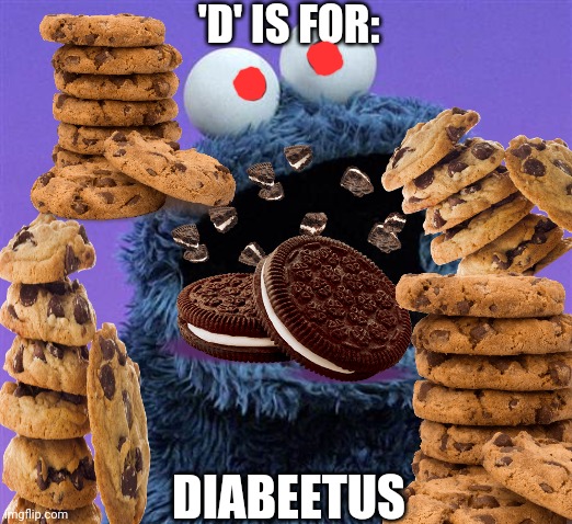 Cookies! | 'D' IS FOR:; DIABEETUS | image tagged in cookie monster,diabetes,cookies | made w/ Imgflip meme maker