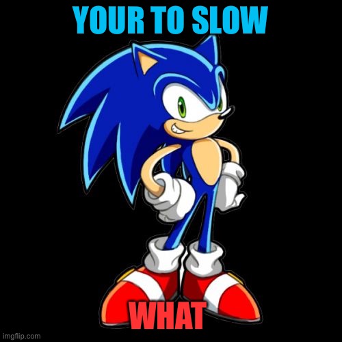 You're Too Slow Sonic Meme | YOUR TO SLOW; WHAT | image tagged in memes,you're too slow sonic | made w/ Imgflip meme maker
