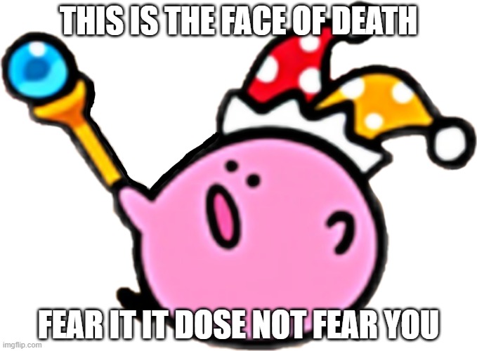Kirbo | THIS IS THE FACE OF DEATH; FEAR IT IT DOSE NOT FEAR YOU | image tagged in kirbo | made w/ Imgflip meme maker