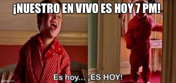 es hoy es hoy | ¡NUESTRO EN VIVO ES HOY 7 PM! | image tagged in es hoy es hoy | made w/ Imgflip meme maker