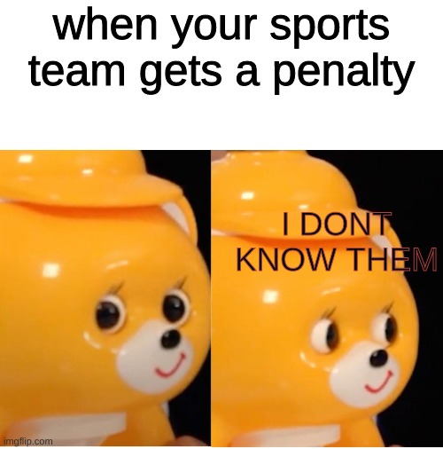 Shaved Ice Bear | when your sports team gets a penalty; I DONT KNOW THEM | image tagged in shaved ice bear | made w/ Imgflip meme maker
