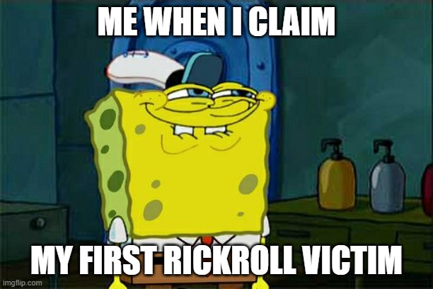 Don't You Squidward Meme | ME WHEN I CLAIM; MY FIRST RICKROLL VICTIM | image tagged in memes,don't you squidward | made w/ Imgflip meme maker