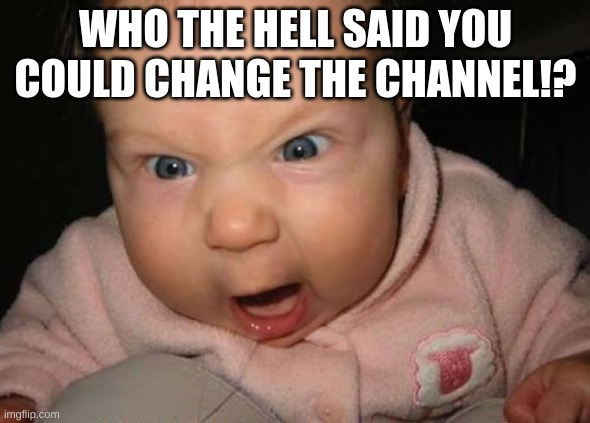 Evil Baby |  WHO THE HELL SAID YOU COULD CHANGE THE CHANNEL!? | image tagged in memes,evil baby | made w/ Imgflip meme maker