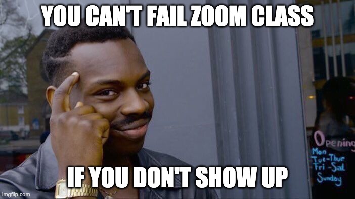 Big brain moment | YOU CAN'T FAIL ZOOM CLASS; IF YOU DON'T SHOW UP | image tagged in memes,roll safe think about it | made w/ Imgflip meme maker