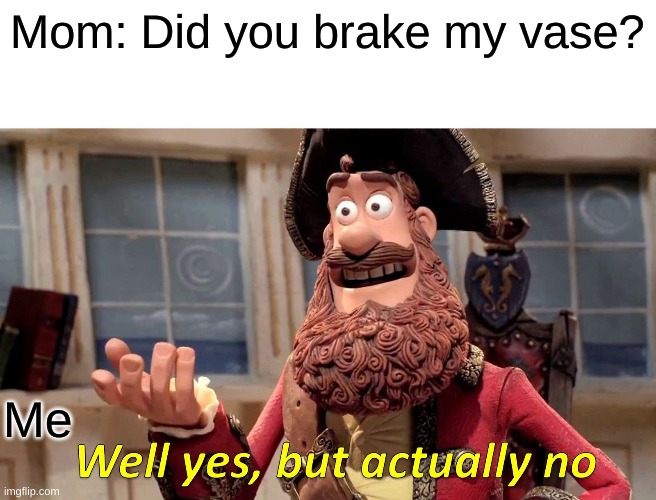 Opps | Mom: Did you brake my vase? Me | image tagged in memes,well yes but actually no | made w/ Imgflip meme maker