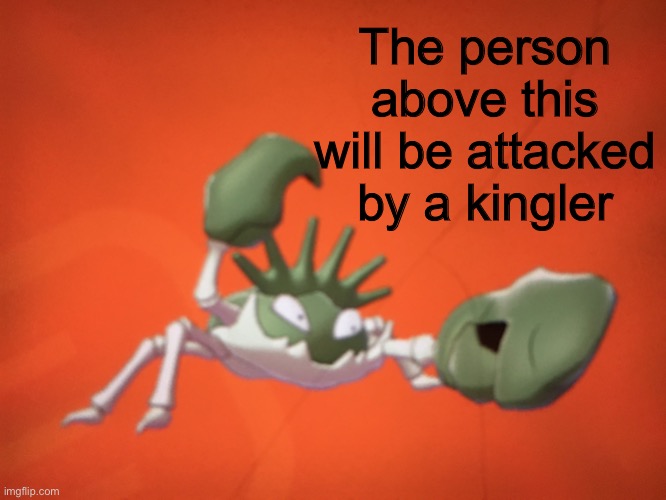 Kingler boi blank | The person above this will be attacked by a kingler | image tagged in kingler boi blank | made w/ Imgflip meme maker