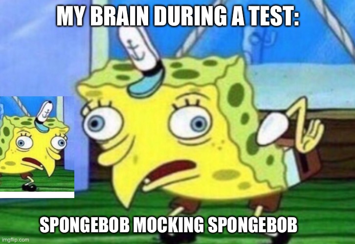 Seriously every time | MY BRAIN DURING A TEST:; SPONGEBOB MOCKING SPONGEBOB | image tagged in mocking spongebob | made w/ Imgflip meme maker