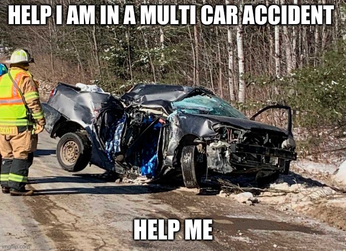 HELP I AM IN A MULTI CAR ACCIDENT; HELP ME | made w/ Imgflip meme maker