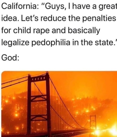 California, pedophilia, & God | image tagged in california,pedophilia,rape,god,burn baby burn,deep fried hell | made w/ Imgflip meme maker