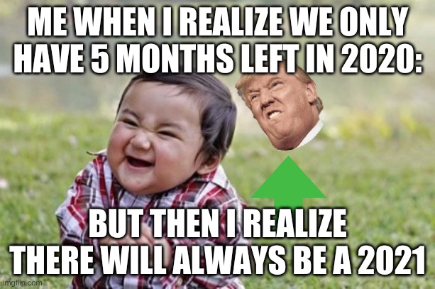 Evil Toddler | ME WHEN I REALIZE WE ONLY HAVE 5 MONTHS LEFT IN 2020:; BUT THEN I REALIZE THERE WILL ALWAYS BE A 2021 | image tagged in memes,evil toddler | made w/ Imgflip meme maker