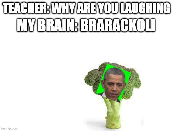 barackoli | MY BRAIN: BRARACKOLI; TEACHER: WHY ARE YOU LAUGHING | image tagged in blank white template,barack obama,broccoli | made w/ Imgflip meme maker
