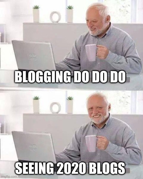 Hide the Pain Harold | BLOGGING DO DO DO; SEEING 2020 BLOGS | image tagged in memes,hide the pain harold | made w/ Imgflip meme maker