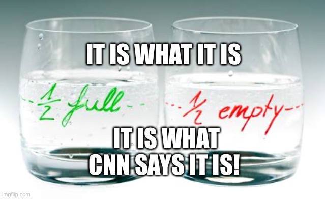 It is what it is | IT IS WHAT IT IS; IT IS WHAT CNN SAYS IT IS! | image tagged in half full or half empty,cnn | made w/ Imgflip meme maker