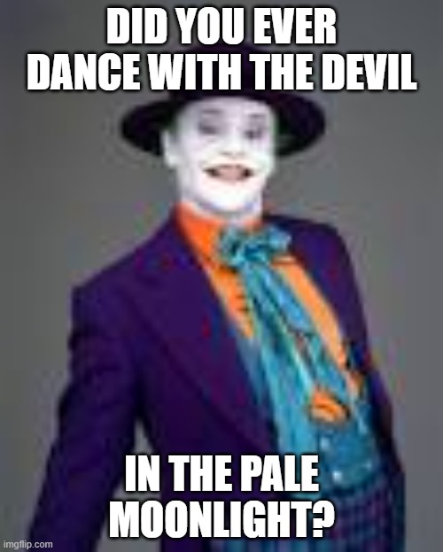 DID YOU EVER DANCE WITH THE DEVIL IN THE PALE MOONLIGHT? | made w/ Imgflip meme maker