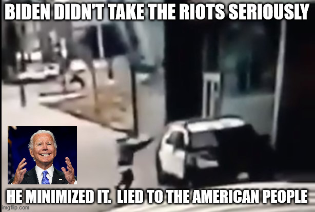 Biden didn't take Riots seriosuly, people are dying | BIDEN DIDN'T TAKE THE RIOTS SERIOUSLY; HE MINIMIZED IT.  LIED TO THE AMERICAN PEOPLE | image tagged in trump 2020,election 2020,blm,protests | made w/ Imgflip meme maker