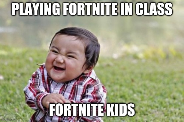 Evil Toddler Meme | PLAYING FORTNITE IN CLASS; FORTNITE KIDS | image tagged in memes,evil toddler | made w/ Imgflip meme maker
