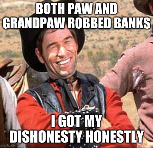 It is not my fault | BOTH PAW AND GRANDPAW ROBBED BANKS; I GOT MY DISHONESTY HONESTLY | image tagged in cowboy,dishonesty,honestly,it is not my fault,born this way,thanks dad | made w/ Imgflip meme maker