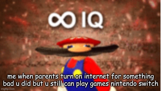 mario is smort | me when parents turn on internet for something bad u did but u still can play games nintendo switch | image tagged in infinite iq,memes,mario,i am smort | made w/ Imgflip meme maker