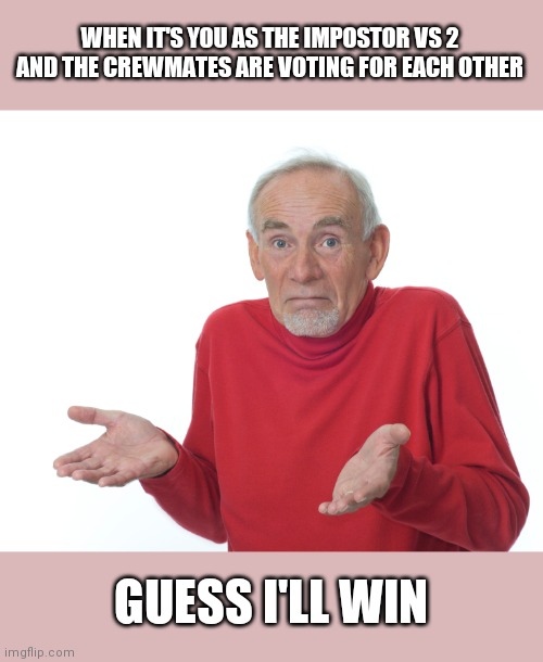 Guess ill just | WHEN IT'S YOU AS THE IMPOSTOR VS 2 AND THE CREWMATES ARE VOTING FOR EACH OTHER; GUESS I'LL WIN | image tagged in guess ill just | made w/ Imgflip meme maker