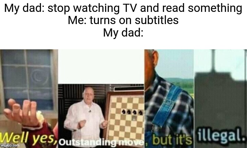 We've been tricked | My dad: stop watching TV and read something
Me: turns on subtitles
My dad: | image tagged in well yes outstanding move but it's illegal,memes | made w/ Imgflip meme maker