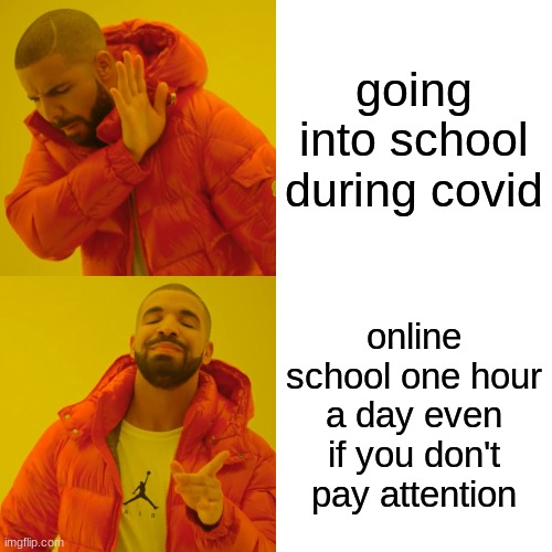 Drake Hotline Bling | going into school during covid; online school one hour a day even if you don't pay attention | image tagged in memes,drake hotline bling | made w/ Imgflip meme maker