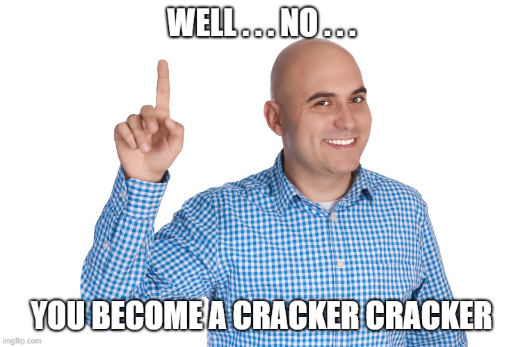 WELL . . . NO . . . YOU BECOME A CRACKER CRACKER | made w/ Imgflip meme maker