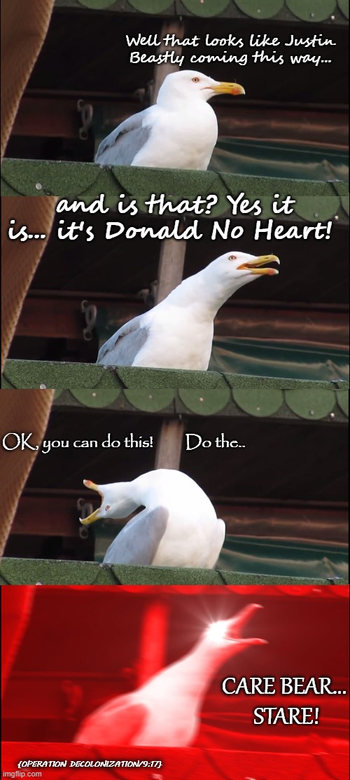 care | Well that looks like Justin Beastly coming this way... and is that? Yes it is... it's Donald No Heart! OK, you can do this!         Do the.. CARE BEAR...
 STARE! {OPERATION DECOLONIZATION/9:17} | image tagged in memes,inhaling seagull,political humor | made w/ Imgflip meme maker
