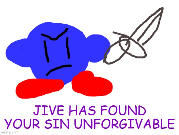 another Jive Kirby-inspired meme template! | JIVE HAS FOUND YOUR SIN UNFORGIVABLE | image tagged in blank white template,ocs,kirby has found your sin unforgivable | made w/ Imgflip meme maker