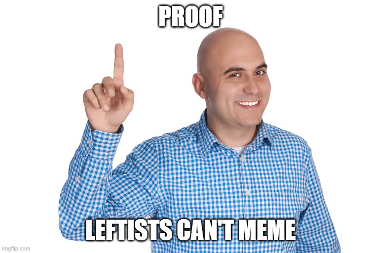 PROOF LEFTISTS CAN'T MEME | made w/ Imgflip meme maker