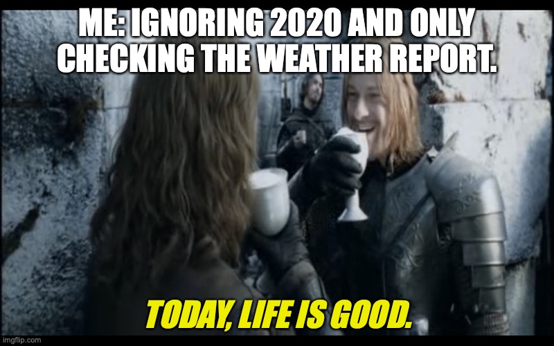 ME: IGNORING 2020 AND ONLY CHECKING THE WEATHER REPORT. TODAY, LIFE IS GOOD. | image tagged in lotrmemes | made w/ Imgflip meme maker