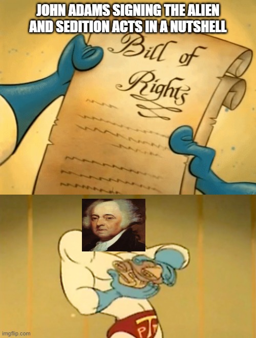 John Adams Constitution Shredding | JOHN ADAMS SIGNING THE ALIEN AND SEDITION ACTS IN A NUTSHELL | image tagged in john adams,constitution,1st amendment | made w/ Imgflip meme maker