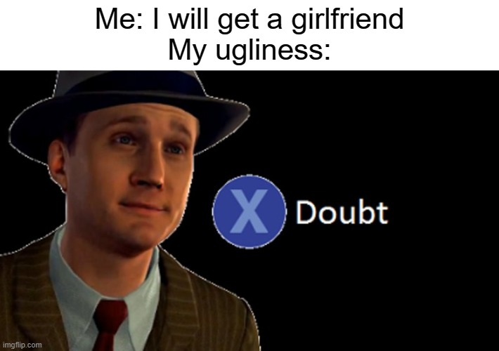 I a noire Press X to doubt | Me: I will get a girlfriend
My ugliness: | image tagged in l a noire press x to doubt,memes | made w/ Imgflip meme maker