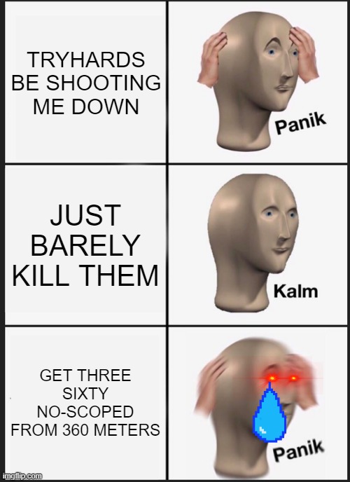 Panik Kalm Panik Meme | TRYHARDS BE SHOOTING ME DOWN; JUST BARELY KILL THEM; GET THREE SIXTY NO-SCOPED FROM 360 METERS | image tagged in memes,panik kalm panik | made w/ Imgflip meme maker