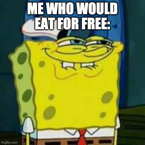 HEHEHE | ME WHO WOULD EAT FOR FREE: | image tagged in hehehe | made w/ Imgflip meme maker