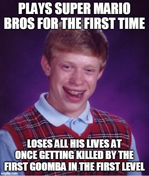 Bad Luck Brian Meme | PLAYS SUPER MARIO BROS FOR THE FIRST TIME; LOSES ALL HIS LIVES AT ONCE GETTING KILLED BY THE FIRST GOOMBA IN THE FIRST LEVEL | image tagged in memes,bad luck brian,Badluckbrian | made w/ Imgflip meme maker