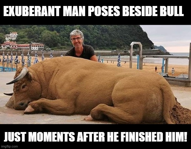 The comments alone on this were worth reading. | EXUBERANT MAN POSES BESIDE BULL; JUST MOMENTS AFTER HE FINISHED HIM! | image tagged in bull fighting,cool art,art,funny | made w/ Imgflip meme maker