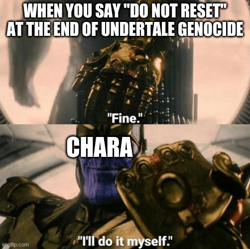 Fine I'll do it myself |  WHEN YOU SAY "DO NOT RESET" AT THE END OF UNDERTALE GENOCIDE; CHARA | image tagged in fine i'll do it myself,undertale,undertale chara,thanos | made w/ Imgflip meme maker