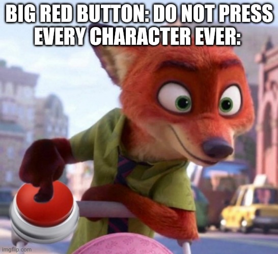 Big Red Button - Zootopia edition | BIG RED BUTTON: DO NOT PRESS
EVERY CHARACTER EVER: | image tagged in nick wilde big red button,nick wilde,zootopia,big red button,funny,memes | made w/ Imgflip meme maker