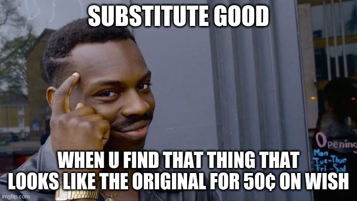 Roll Safe Think About It | SUBSTITUTE GOOD; WHEN U FIND THAT THING THAT LOOKS LIKE THE ORIGINAL FOR 50¢ ON WISH | image tagged in memes,roll safe think about it | made w/ Imgflip meme maker