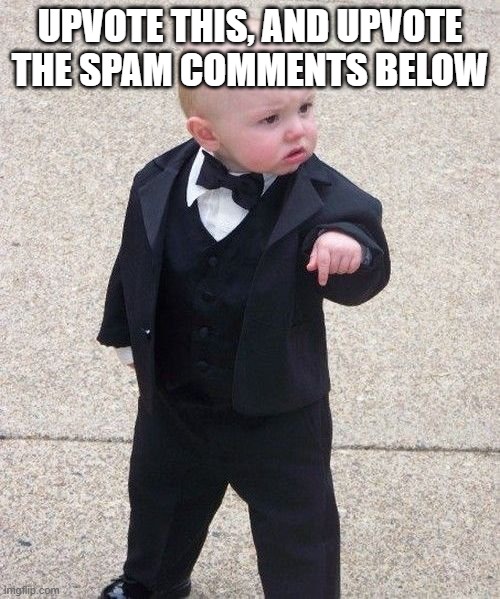 Baby Godfather | UPVOTE THIS, AND UPVOTE THE SPAM COMMENTS BELOW | image tagged in memes,baby godfather | made w/ Imgflip meme maker