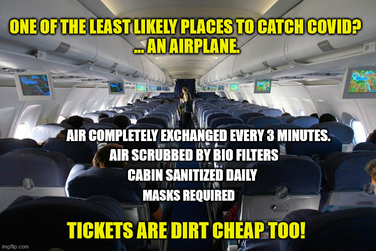Its only the food you have to worry about. #timetofly | ONE OF THE LEAST LIKELY PLACES TO CATCH COVID? 
... AN AIRPLANE. AIR COMPLETELY EXCHANGED EVERY 3 MINUTES. AIR SCRUBBED BY BIO FILTERS; CABIN SANITIZED DAILY; MASKS REQUIRED; TICKETS ARE DIRT CHEAP TOO! | image tagged in covid-19,safety,flying,airplane,airlines,maga | made w/ Imgflip meme maker