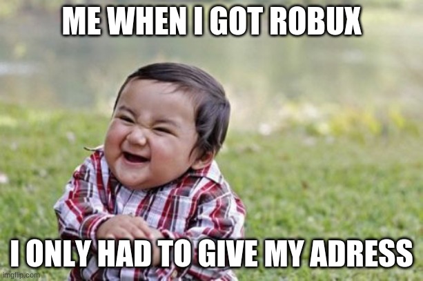 HEHEHEHE | ME WHEN I GOT ROBUX; I ONLY HAD TO GIVE MY ADRESS | image tagged in memes,evil toddler | made w/ Imgflip meme maker