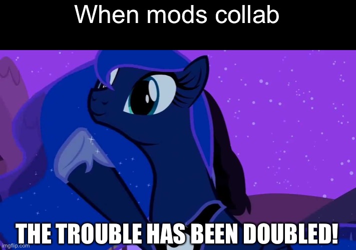 Double Trouble! :D |  When mods collab; THE TROUBLE HAS BEEN DOUBLED! | image tagged in the x has been doubled | made w/ Imgflip meme maker