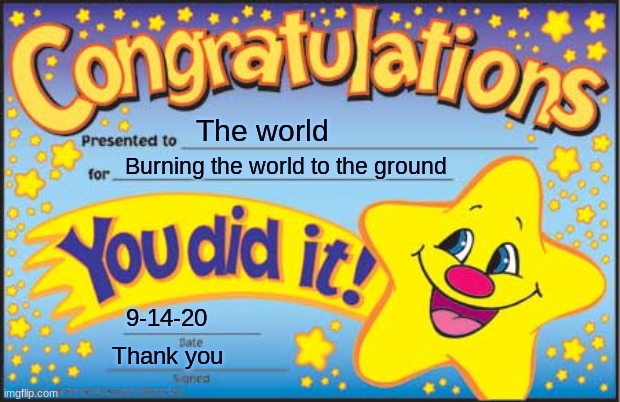 Happy Star Congratulations Meme | The world; Burning the world to the ground; 9-14-20; Thank you | image tagged in memes,happy star congratulations | made w/ Imgflip meme maker