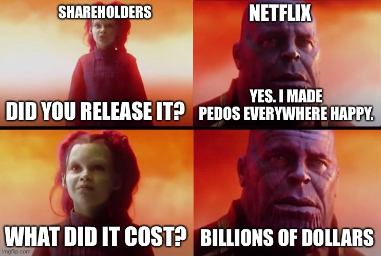 Netflix’s demise | SHAREHOLDERS; NETFLIX; DID YOU RELEASE IT? YES. I MADE PEDOS EVERYWHERE HAPPY. WHAT DID IT COST? BILLIONS OF DOLLARS | image tagged in thanos what did it cost,netflix | made w/ Imgflip meme maker