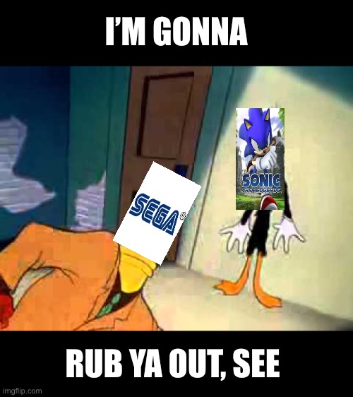 Rubber head rubbing things out | I’M GONNA; RUB YA OUT, SEE | image tagged in rubber head,sonic 06,sega,daffy duck,i am gonna rub ya out see,im gonna rub ya out see | made w/ Imgflip meme maker